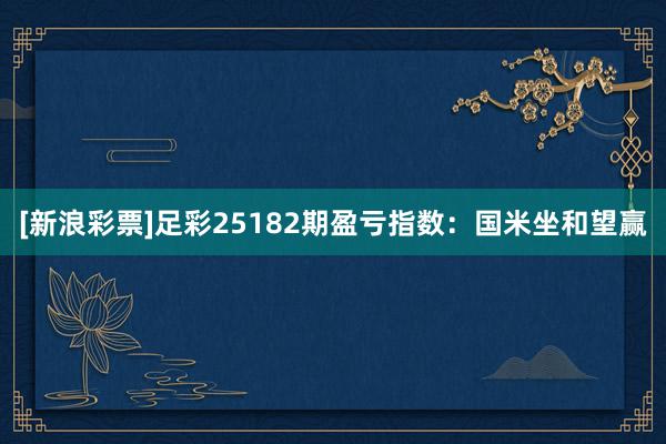 [新浪彩票]足彩25182期盈亏指数：国米坐和望赢