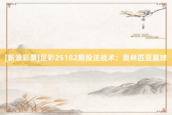 [新浪彩票]足彩25182期投注战术：奥林匹亚赢球