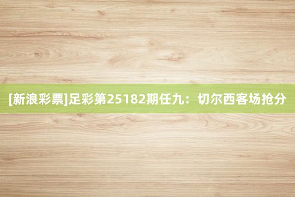 [新浪彩票]足彩第25182期任九：切尔西客场抢分